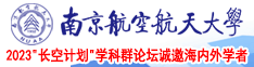 东京热精品明星操大黑吊南京航空航天大学2023“长空计划”学科群论坛诚邀海内外学者